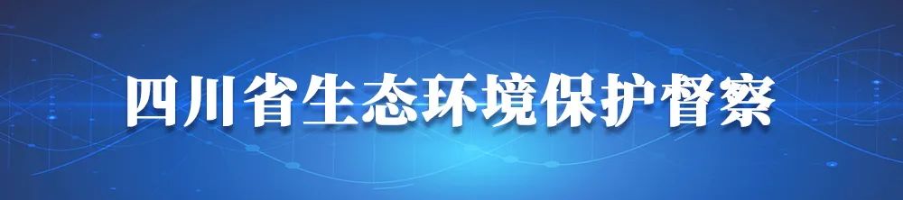 四川省第三輪第一批省級生態環境保護督察近日將全面啟動